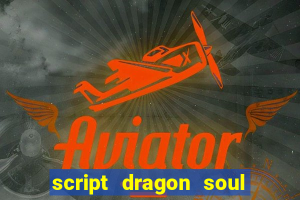 script dragon soul mobile 2024